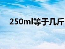 250ml等于幾斤幾兩（250ml是多少克）