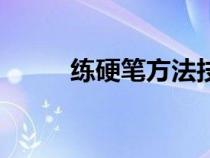 練硬筆方法技巧（練好硬筆方法）