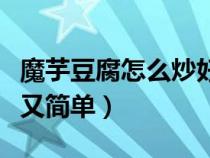 魔芋豆腐怎么炒好吃又簡單（豆腐怎么炒好吃又簡單）