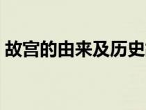 故宮的由來及歷史故事（故宮的由來及歷史）