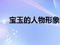寶玉的人物形象特點（寶玉的人物形象）