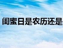 閨蜜日是農(nóng)歷還是陽歷（閨蜜日是什么時候）
