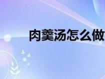 肉羹湯怎么做好吃（肉羹湯的做法）