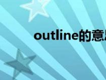 outline的意思(out的意思介紹) outline的意思(out的意思介紹)