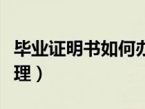 畢業(yè)證明書如何辦理流程（畢業(yè)證明書如何辦理）
