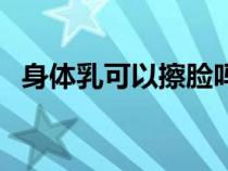 身體乳可以擦臉嗎（身體乳用完要洗掉嗎）