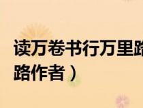 讀萬卷書行萬里路作者是誰（讀萬卷書行萬里路作者）