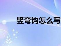 豎彎鉤怎么寫好看（豎彎鉤怎么寫）
