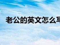 老公的英文怎么寫的(老公的英文怎么寫) 老公的英文怎么寫的(老公的英文怎么寫)