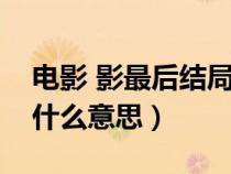 電影 影最后結(jié)局是什么意思（電影影結(jié)局是什么意思）
