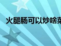 火腿腸可以炒啥菜呢（火腿腸可以炒啥菜）