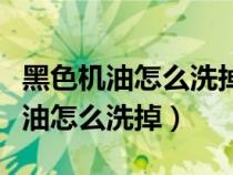 黑色機(jī)油怎么洗掉最簡(jiǎn)單的方法（衣服上的機(jī)油怎么洗掉）