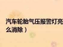 汽車輪胎氣壓報(bào)警燈亮怎么消除（汽車輪胎氣壓報(bào)警標(biāo)志怎么消除）