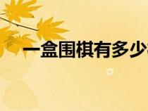 一盒圍棋有多少棋子（圍棋有多少棋子）