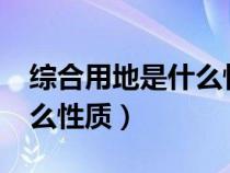 綜合用地是什么性質(zhì)的土地?（綜合用地是什么性質(zhì)）