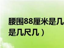 腰圍88厘米是幾尺幾呀多大碼（腰圍88厘米是幾尺幾）