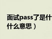 面試pass了是什么意思中文（面試pass了是什么意思）