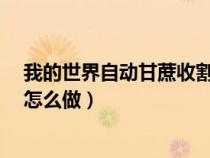 我的世界自動(dòng)甘蔗收割機(jī)怎么弄?(我的世界自動(dòng)收甘蔗機(jī)怎么做) 我的世界自動(dòng)甘蔗收割機(jī)怎么弄?(我的世界自動(dòng)收甘蔗機(jī)怎么做)