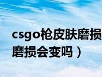 csgo槍皮膚磨損會(huì)影響價(jià)格嗎(csgo槍皮膚磨損會(huì)變嗎) csgo槍皮膚磨損會(huì)影響價(jià)格嗎(csgo槍皮膚磨損會(huì)變嗎)