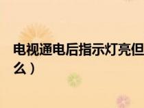 電視通電后指示燈亮但屏不亮（電視通電后屏幕不亮是為什么）