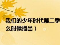 我們的少年時(shí)代第二季上映時(shí)間(我們的少年時(shí)代第二季什么時(shí)候播出) 我們的少年時(shí)代第二季上映時(shí)間(我們的少年時(shí)代第二季什么時(shí)候播出)