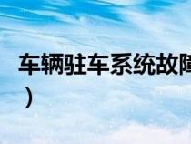 車輛駐車系統(tǒng)故障（駐車系統(tǒng)故障是什么意思）