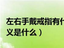 左右手戴戒指有什么含義（左右手戴戒指的含義是什么）