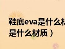 鞋底eva是什么材質(zhì)有什么優(yōu)缺點(diǎn)（鞋底eva是什么材質(zhì)）