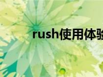 rush使用體驗(yàn)（rush使用的技巧）