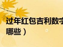 過(guò)年紅包吉利數(shù)字大全(過(guò)年紅包吉利數(shù)字有哪些) 過(guò)年紅包吉利數(shù)字大全(過(guò)年紅包吉利數(shù)字有哪些)
