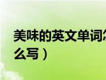 美味的英文單詞怎么說?（美味的英文單詞怎么寫）