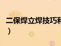 二保焊立焊技巧和教學(xué)視頻(二保焊立焊技巧) 二保焊立焊技巧和教學(xué)視頻(二保焊立焊技巧)