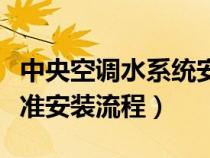 中央空調(diào)水系統(tǒng)安裝步驟(中央空調(diào)水系統(tǒng)標(biāo)準(zhǔn)安裝流程) 中央空調(diào)水系統(tǒng)安裝步驟(中央空調(diào)水系統(tǒng)標(biāo)準(zhǔn)安裝流程)