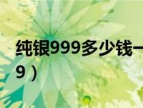 純銀999多少錢一克（925銀對身體好還是999）