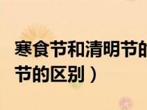 寒食節(jié)和清明節(jié)的區(qū)別和起源（寒食節(jié)和清明節(jié)的區(qū)別）