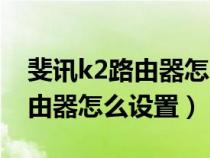 斐訊k2路由器怎么設(shè)置無線橋接（斐訊k2路由器怎么設(shè)置）