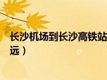 長沙機場到長沙高鐵站有車嗎（長沙機場到長沙高鐵站有多遠）