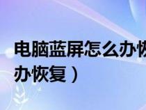 電腦藍屏怎么辦恢復最簡單的（電腦藍屏怎么辦恢復）