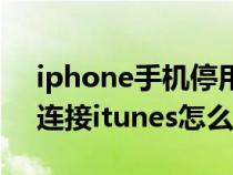 iphone手機停用連接itunes（iphone停用連接itunes怎么辦）