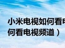 小米電視如何看電視頻道 2023（小米電視如何看電視頻道）
