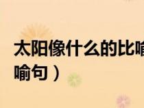 太陽像什么的比喻句一年級（太陽像什么的比喻句）