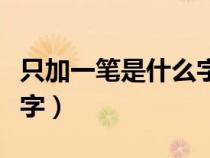 只加一筆是什么字有多少個（只加一筆是什么字）