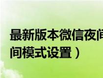 最新版本微信夜間模式怎么設(shè)置（新版微信夜間模式設(shè)置）