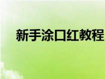 新手涂口紅教程日常(新手涂口紅教程) 新手涂口紅教程日常(新手涂口紅教程)