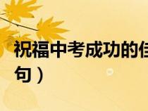 祝福中考成功的佳句簡短（祝福中考成功的佳句）