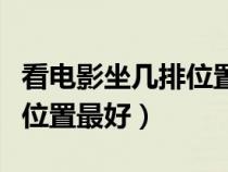 看電影坐幾排位置最好2D9排（看電影坐幾排位置最好）