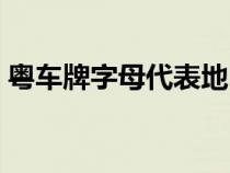 粵車(chē)牌字母代表地區(qū)(粵車(chē)牌字母代表城市) 粵車(chē)牌字母代表地區(qū)(粵車(chē)牌字母代表城市)