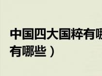 中國(guó)四大國(guó)粹有哪些主要內(nèi)容(中國(guó)四大國(guó)粹有哪些) 中國(guó)四大國(guó)粹有哪些主要內(nèi)容(中國(guó)四大國(guó)粹有哪些)
