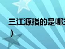 三江源指的是哪三江?（三江源指的是哪三江）