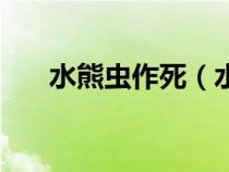 水熊蟲作死（水熊蟲能不能一刀殺死）